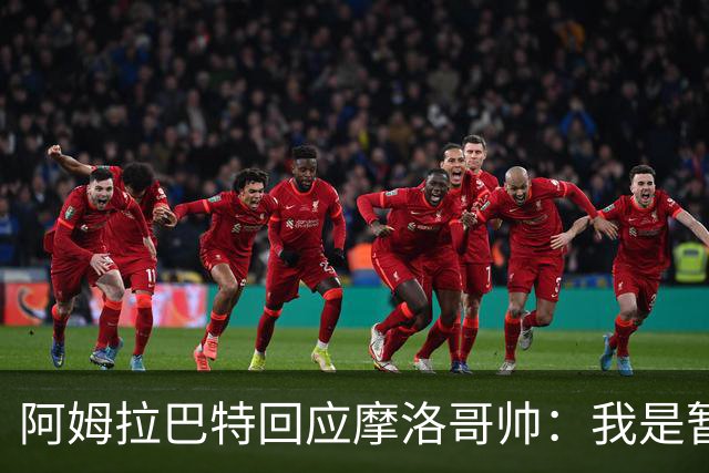 阿姆拉巴特回应摩洛哥帅：我是暂时“隐退”，并非出场时间的怨妇